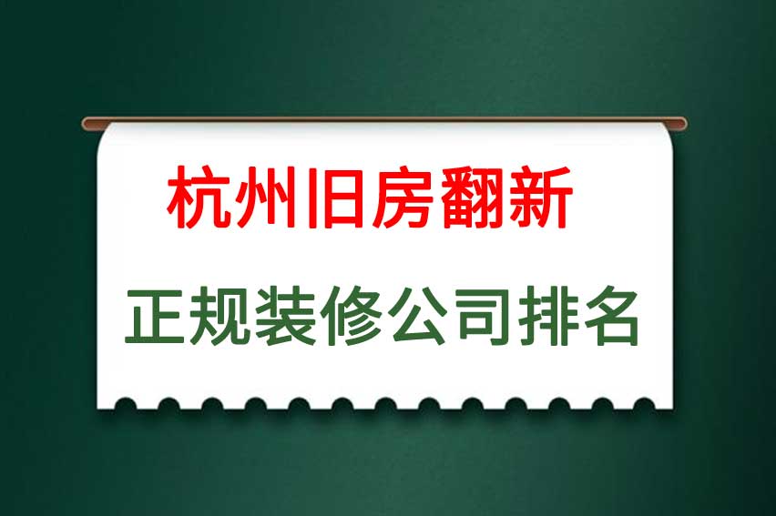 杭州旧房翻新正规装修公司排名，杭州旧房翻新装修哪家公司好