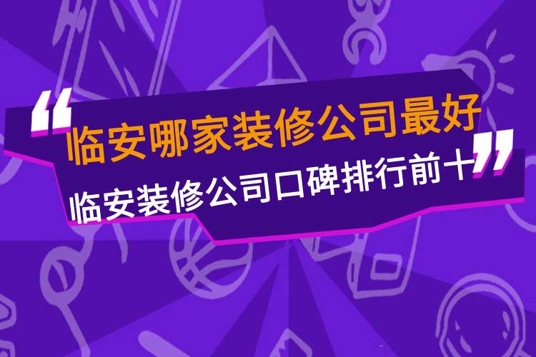 临安哪家装修公司最好,临安装修公司口碑排行前十名