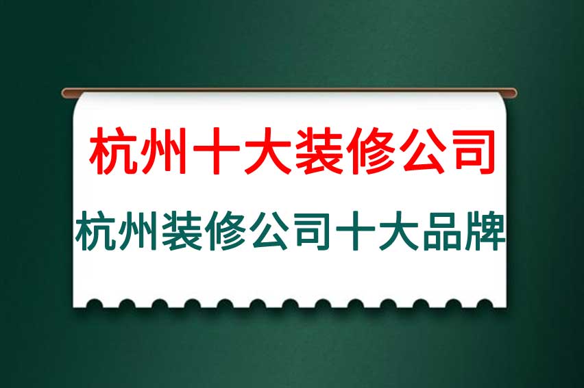 杭州十大装修公司品牌排行榜，杭州十大装修公司排名榜前十名