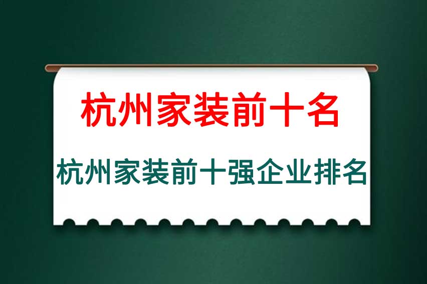 杭州家装排名前十有哪些，杭州家装排名前十的装饰公司