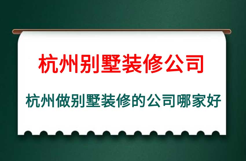 杭州做别墅装修的公司有哪些,杭州做别墅装修的公司哪家好
