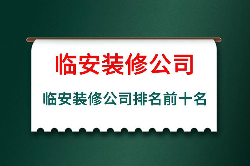 临安装修公司排名前十名，临安装修公司十强排名