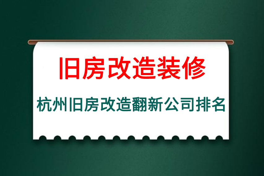 旧房改造哪家装修公司比较好,杭州旧房改造翻新公司排名